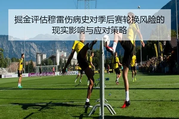 掘金评估穆雷伤病史对季后赛轮换风险的现实影响与应对策略 - kaiyun